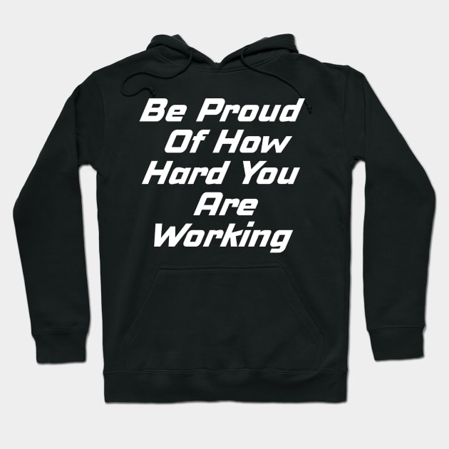 Be Proud Of How Hard You Are Working Hoodie by Prossori